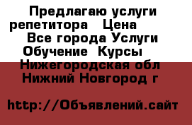 Предлагаю услуги репетитора › Цена ­ 1 000 - Все города Услуги » Обучение. Курсы   . Нижегородская обл.,Нижний Новгород г.